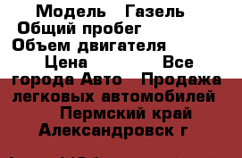  › Модель ­ Газель › Общий пробег ­ 180 000 › Объем двигателя ­ 2 445 › Цена ­ 73 000 - Все города Авто » Продажа легковых автомобилей   . Пермский край,Александровск г.